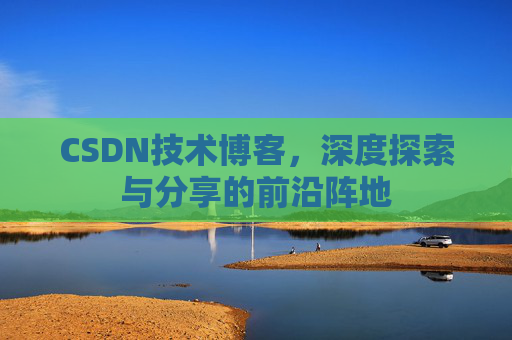 CSDN技术博客，深度探索与分享的前沿阵地